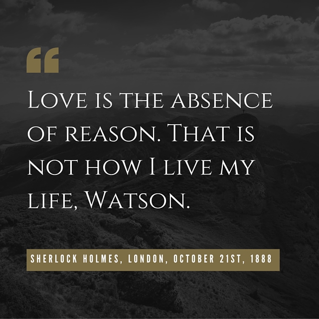 Love-is-the-absence-of-reason.-That-is-not-how-I-live-my-life-Watson.